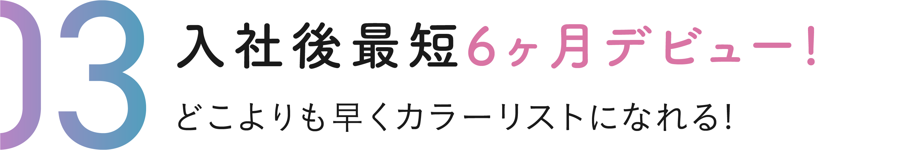 入社後最短6ヶ月デビュー